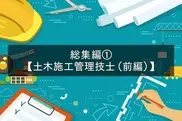 試験問題を解いて仕事力アップ！ 総集編①【土木施工管理技士（前編）】