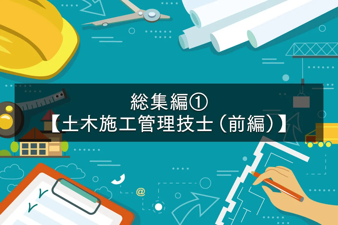試験問題を解いて仕事力アップ！ 総集編①【土木施工管理技士（前編）】